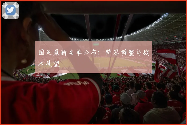 国足最新名单公布:阵容调整与战术展望