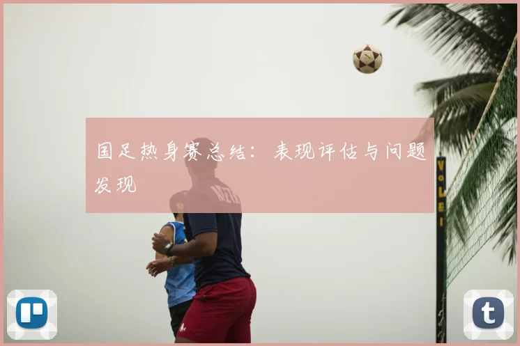 国足热身赛总结:表现评估与问题发现