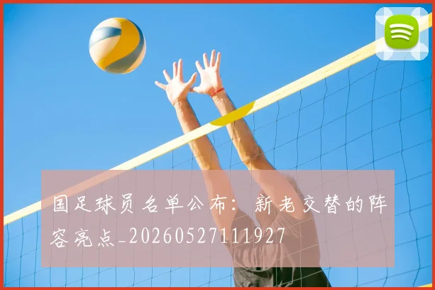 国足球员名单公布:新老交替的阵容亮点_20260527111927